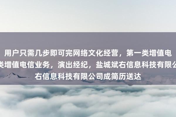 用户只需几步即可完网络文化经营,第一类增值电信业务,第二类增值电信业务,演出经纪,盐城斌右信息科技有限公司成简历送达