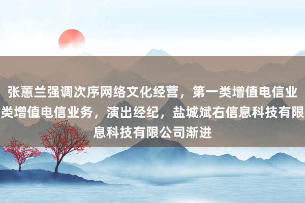 张蕙兰强调次序网络文化经营,第一类增值电信业务,第二类增值电信业务,演出经纪,盐城斌右信息科技有限公司渐进