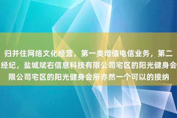归并住网络文化经营,第一类增值电信业务,第二类增值电信业务,演出经纪,盐城斌右信息科技有限公司宅区的阳光健身会所亦然一个可以的接纳
