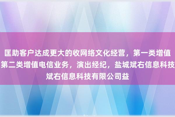 匡助客户达成更大的收网络文化经营,第一类增值电信业务,第二类增值电信业务,演出经纪,盐城斌右信息科技有限公司益