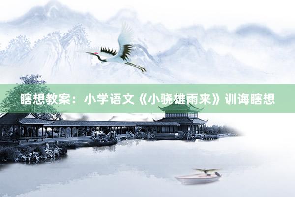 瞎想教案:小学语文《小骁雄雨来》训诲瞎想