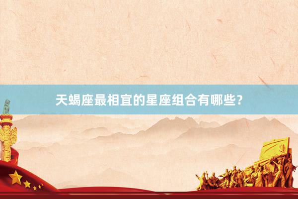 天蝎座最相宜的星座组合有哪些?