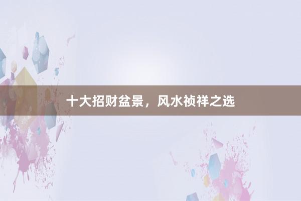 十大招财盆景，风水祯祥之选