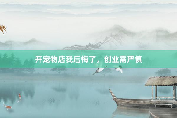 开宠物店我后悔了，创业需严慎