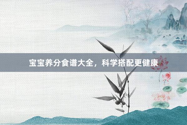 宝宝养分食谱大全,科学搭配更健康